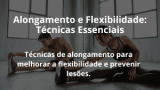 Alongamento e Flexibilidade: Técnicas Essenciais