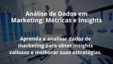 Análise de Dados em Marketing: Métricas e Insights