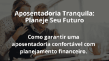 Aposentadoria Tranquila: Planeje Seu Futuro