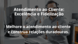 Atendimento ao Cliente: Excelência e Fidelização