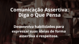 Comunicação Assertiva: Diga o Que Pensa
