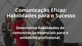 Comunicação Eficaz: Habilidades para o Sucesso