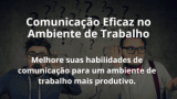 Comunicação Eficaz no Ambiente de Trabalho