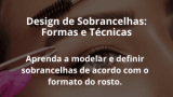 Design de Sobrancelhas: Formas e Técnicas
