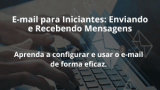 E-mail para Iniciantes: Enviando e Recebendo Mensagens