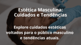 Estética Masculina: Cuidados e Tendências