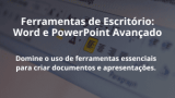 Ferramentas de Escritório: Word e PowerPoint Avançado