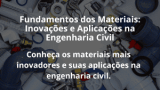 Fundamentos dos Materiais: Inovações e Aplicações na Engenharia Civil