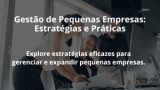 Gestão de Pequenas Empresas: Estratégias e Práticas