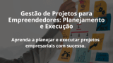 Gestão de Projetos para Empreendedores: Planejamento e Execução