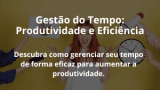 Gestão do Tempo: Produtividade e Eficiência