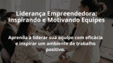 Liderança Empreendedora: Inspirando e Motivando Equipes