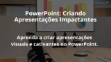 PowerPoint: Criando Apresentações Impactantes