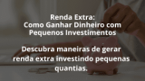 Renda Extra: Como Ganhar Dinheiro com Pequenos Investimentos