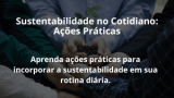 Sustentabilidade no Cotidiano: Ações Práticas