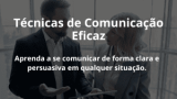 Técnicas de Comunicação Eficaz