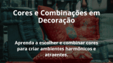 Cores e Combinações em Decoração