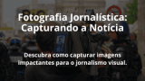 Fotografia Jornalística: Capturando a Notícia