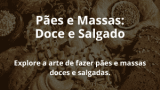 Pães e Massas: Doce e Salgado