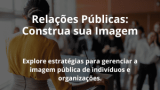 Relações Públicas: Construa sua Imagem