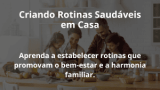 Criando Rotinas Saudáveis em Casa