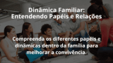 Dinâmica Familiar: Entendendo Papéis e Relações
