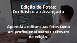 Edição de Fotos: Do Básico ao Avançado