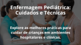 Enfermagem Pediátrica: Cuidados e Técnicas