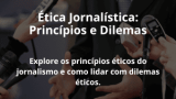 Ética Jornalística: Princípios e Dilemas