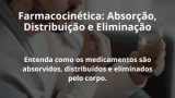 Farmacocinética: Absorção, Distribuição e Eliminação