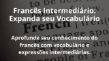 Francês Intermediário: Expanda seu Vocabulário