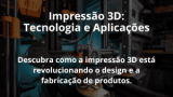 Impressão 3D: Tecnologia e Aplicações