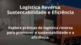 Logística Reversa: Sustentabilidade e Eficiência