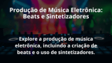 Produção de Música Eletrônica: Beats e Sintetizadores