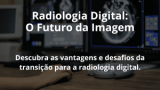 Radiologia Digital: O Futuro da Imagem