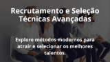 Recrutamento e Seleção: Técnicas Avançadas