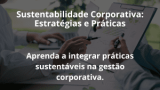 Sustentabilidade Corporativa: Estratégias e Práticas