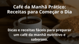 Café da Manhã Prático: Receitas para Começar o Dia