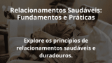 Relacionamentos Saudáveis: Fundamentos e Práticas