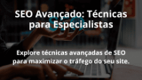 SEO Avançado: Técnicas para Especialistas