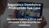 Segurança Doméstica: Protegendo Sua Casa