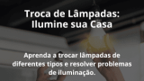 Troca de Lâmpadas: Ilumine sua Casa