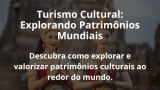 Turismo Cultural: Explorando Patrimônios Mundiais