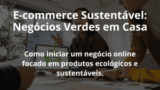 E-commerce Sustentável: Negócios Verdes em Casa